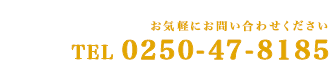 tel 0250-47-8185 お気軽にお問い合わせください